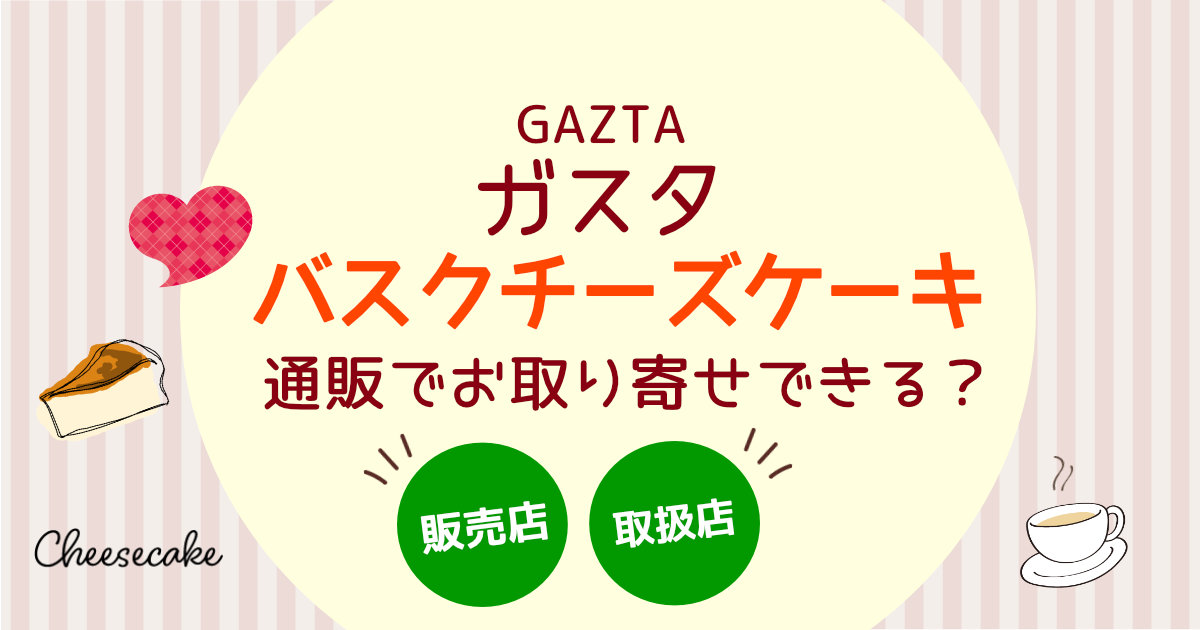 GAZTA(ガスタ)のバスクチーズケーキは通販でお取り寄せできる？販売店・取扱店舗を調査！